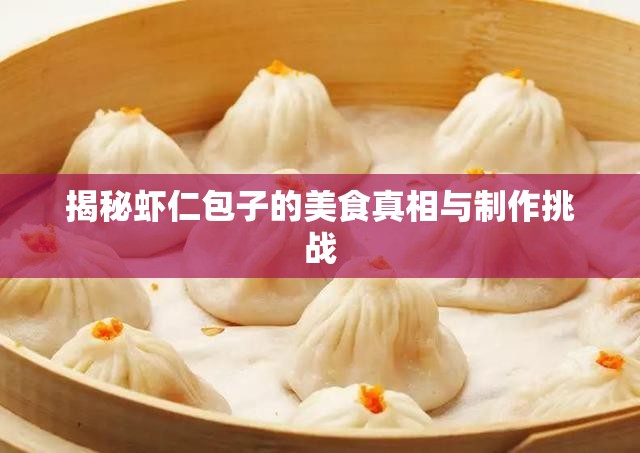 揭秘蝦仁包子的美食真相與制作挑戰(zhàn)