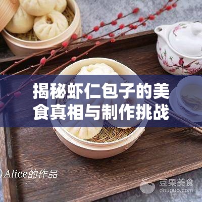 揭秘蝦仁包子的美食真相與制作挑戰(zhàn)