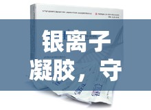 銀離子凝膠，守護健康的隱形衛(wèi)士——揭秘其流出白色液體的奧秘