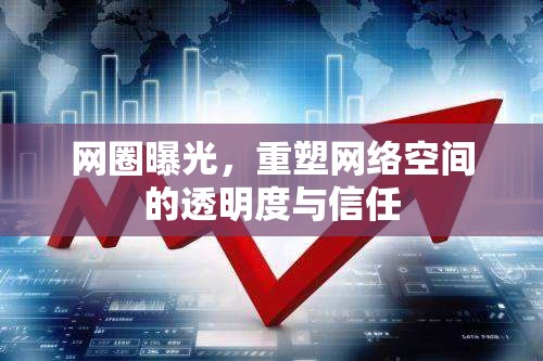 網(wǎng)圈曝光，重塑網(wǎng)絡(luò)空間的透明度與信任