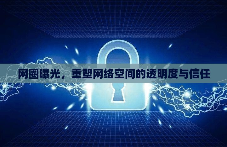 網(wǎng)圈曝光，重塑網(wǎng)絡(luò)空間的透明度與信任