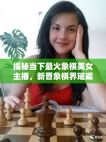揭秘當(dāng)下最火象棋美女主播，新晉象棋界璀璨新星