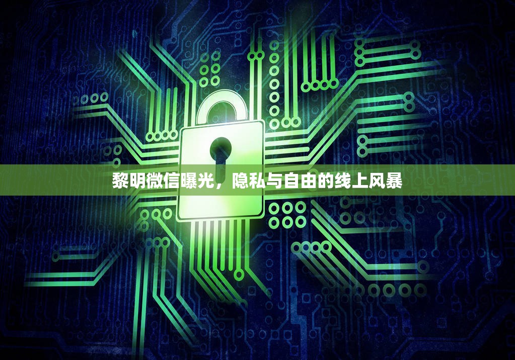 黎明微信曝光，隱私與自由的線上風(fēng)暴