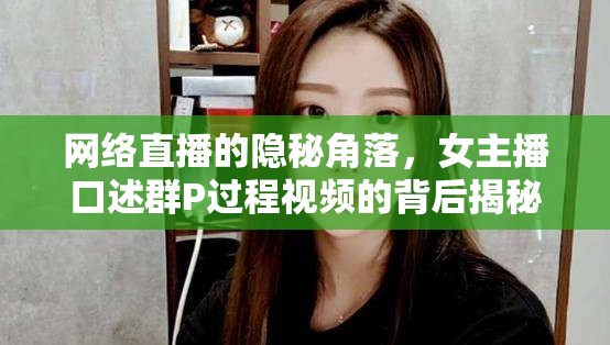 網(wǎng)絡(luò)直播的隱秘角落，女主播口述群P過程視頻的背后揭秘