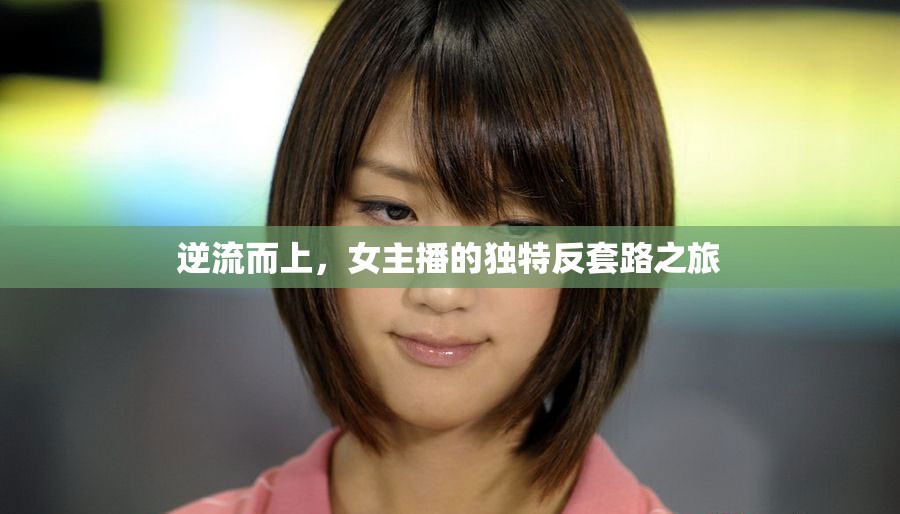 逆流而上，女主播的獨(dú)特反套路之旅