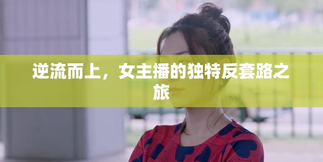 逆流而上，女主播的獨(dú)特反套路之旅