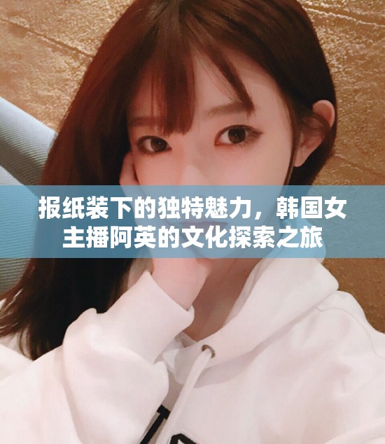 報(bào)紙裝下的獨(dú)特魅力，韓國女主播阿英的文化探索之旅