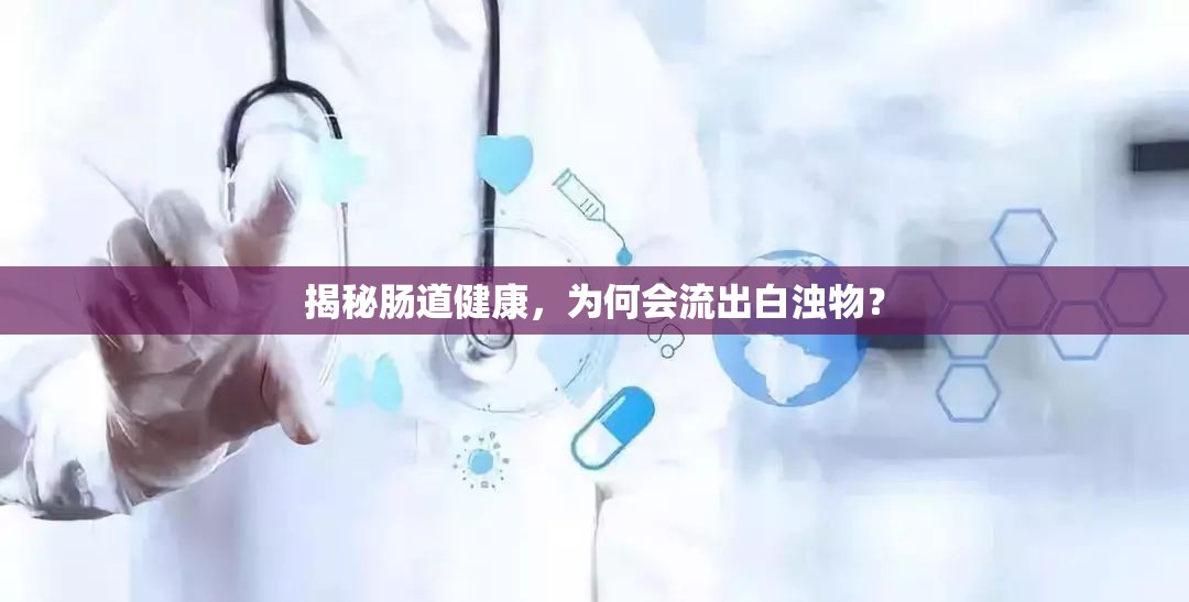 揭秘腸道健康，為何會(huì)流出白濁物？