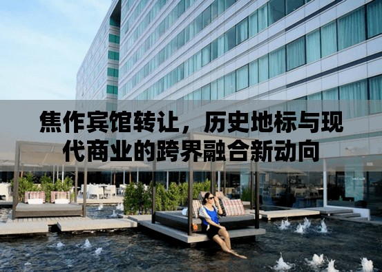 焦作賓館轉(zhuǎn)讓，歷史地標(biāo)與現(xiàn)代商業(yè)的跨界融合新動(dòng)向