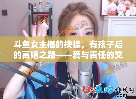斗魚女主播的抉擇，有孩子后的離婚之路——愛與責(zé)任的交織