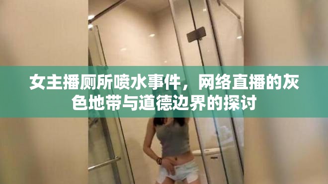 女主播廁所噴水事件，網(wǎng)絡(luò)直播的灰色地帶與道德邊界的探討