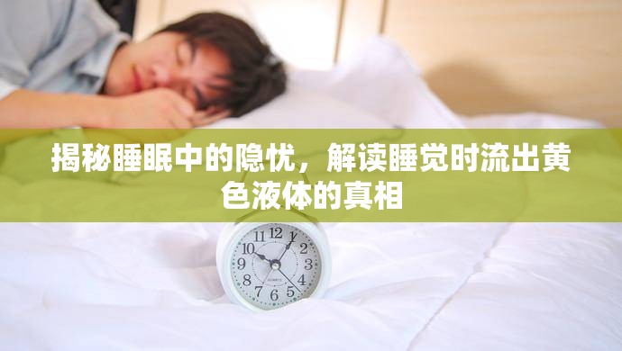 揭秘睡眠中的隱憂，解讀睡覺時流出黃色液體的真相