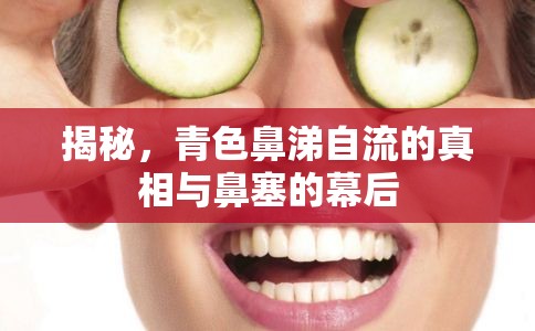 揭秘，青色鼻涕自流的真相與鼻塞的幕后