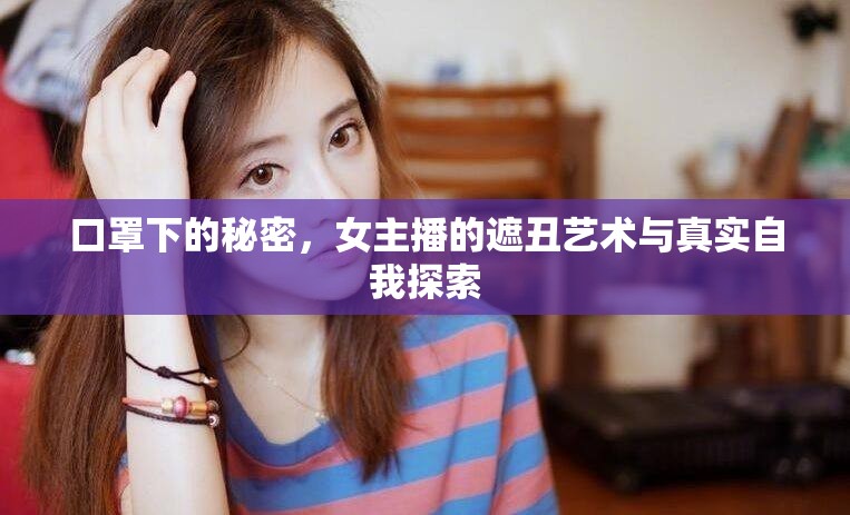 口罩下的秘密，女主播的遮丑藝術(shù)與真實(shí)自我探索