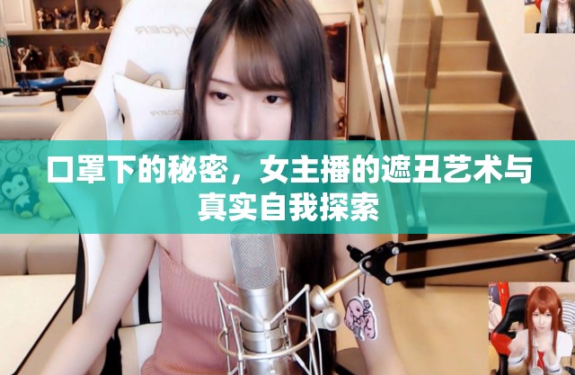 口罩下的秘密，女主播的遮丑藝術(shù)與真實(shí)自我探索