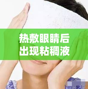 熱敷眼睛后出現(xiàn)粘稠液體，原因與應(yīng)對(duì)措施
