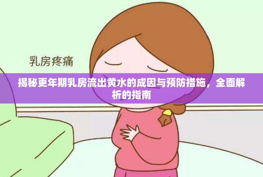 揭秘更年期乳房流出黃水的成因與預(yù)防措施，全面解析的指南