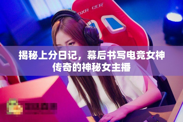 揭秘上分日記，幕后書寫電競女神傳奇的神秘女主播