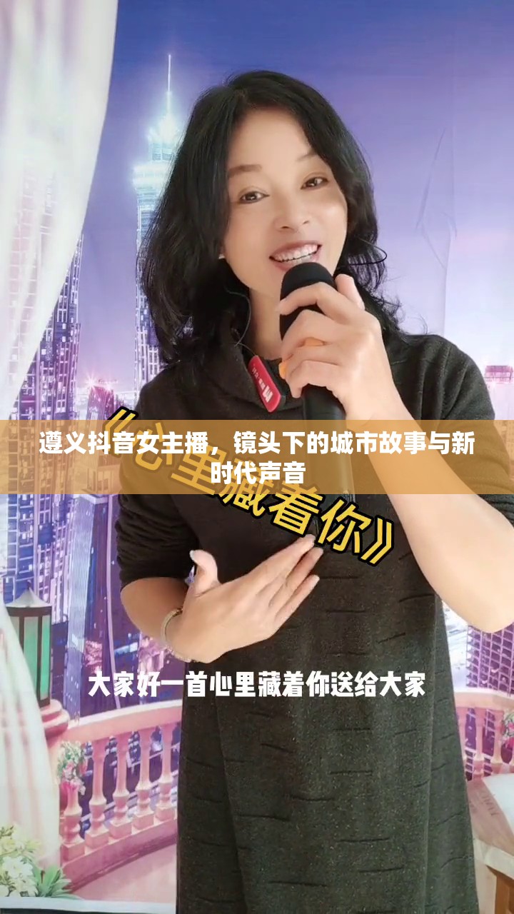 遵義抖音女主播，鏡頭下的城市故事與新時代聲音