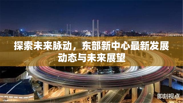 探索未來(lái)脈動(dòng)，東部新中心最新發(fā)展動(dòng)態(tài)與未來(lái)展望