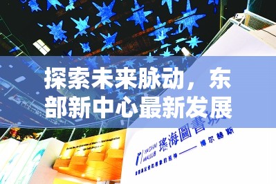 探索未來(lái)脈動(dòng)，東部新中心最新發(fā)展動(dòng)態(tài)與未來(lái)展望