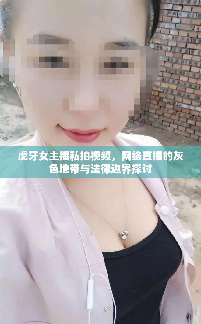 虎牙女主播私拍視頻，網(wǎng)絡(luò)直播的灰色地帶與法律邊界探討