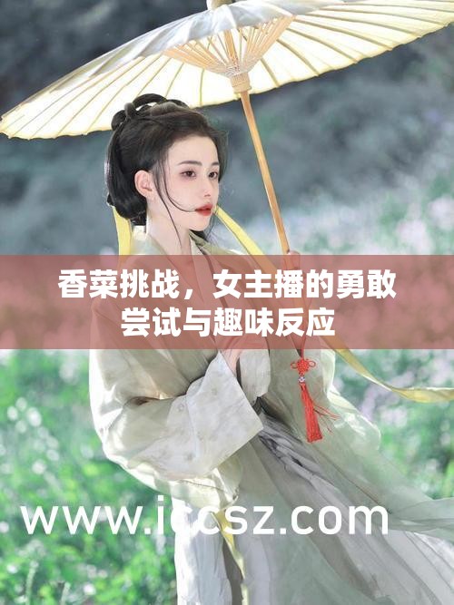 香菜挑戰(zhàn)，女主播的勇敢嘗試與趣味反應(yīng)