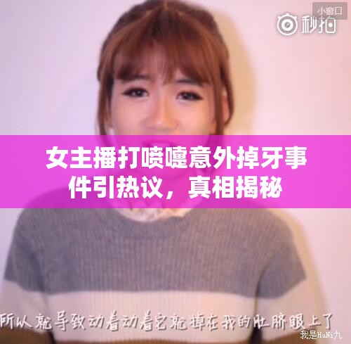 女主播打噴嚏意外掉牙事件引熱議，真相揭秘