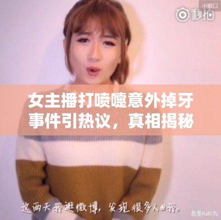 女主播打噴嚏意外掉牙事件引熱議，真相揭秘