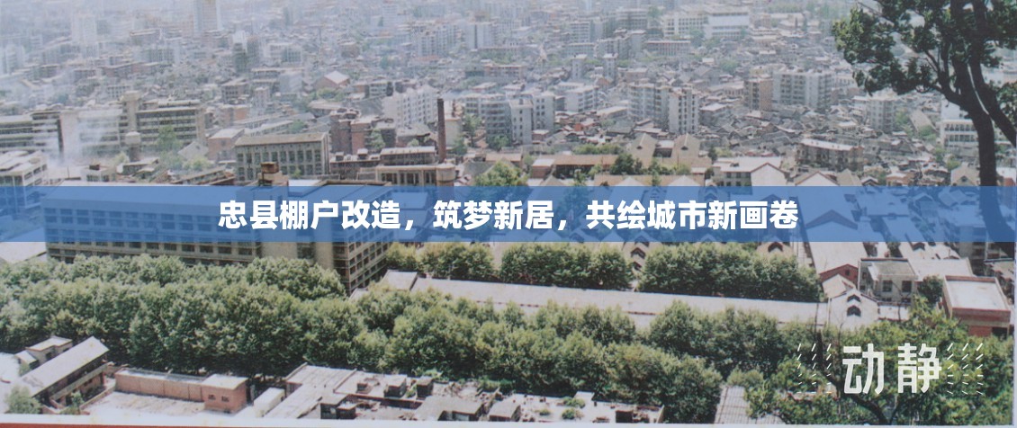 忠縣棚戶改造，筑夢(mèng)新居，共繪城市新畫(huà)卷