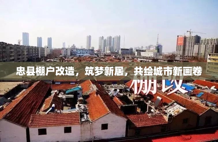 忠縣棚戶改造，筑夢(mèng)新居，共繪城市新畫(huà)卷