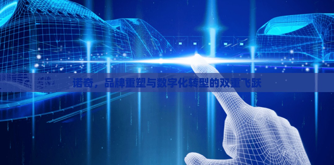 諾奇，品牌重塑與數(shù)字化轉(zhuǎn)型的雙重飛躍