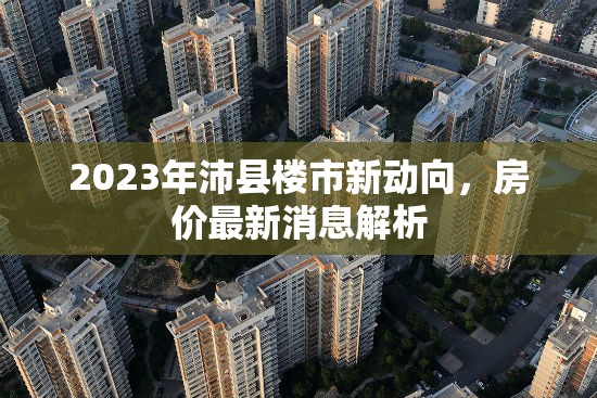 2023年沛縣樓市新動(dòng)向，房?jī)r(jià)最新消息解析