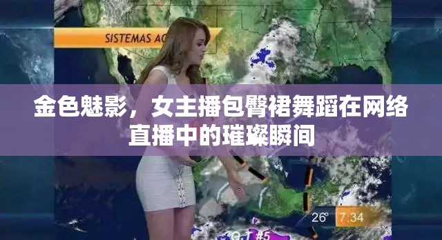 金色魅影，女主播包臀裙舞蹈在網(wǎng)絡(luò)直播中的璀璨瞬間