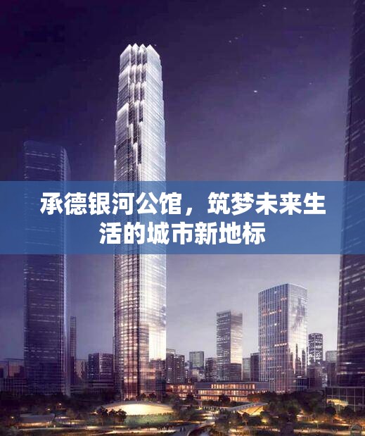 承德銀河公館，筑夢未來生活的城市新地標(biāo)