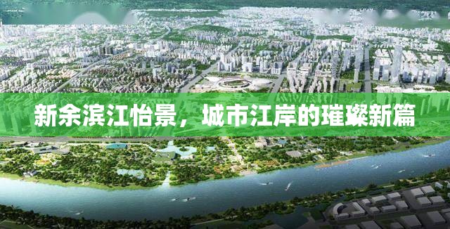 新余濱江怡景，城市江岸的璀璨新篇