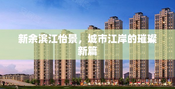 新余濱江怡景，城市江岸的璀璨新篇