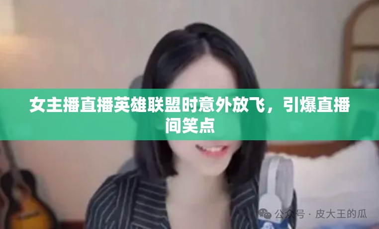 女主播直播英雄聯(lián)盟時意外放飛，引爆直播間笑點
