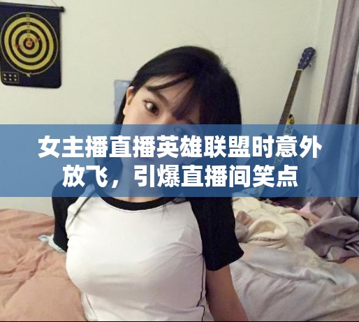 女主播直播英雄聯(lián)盟時意外放飛，引爆直播間笑點