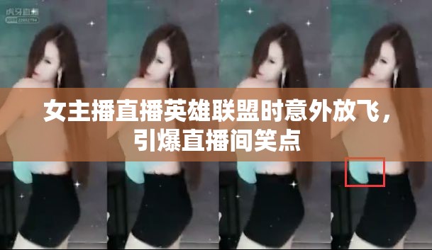 女主播直播英雄聯(lián)盟時意外放飛，引爆直播間笑點