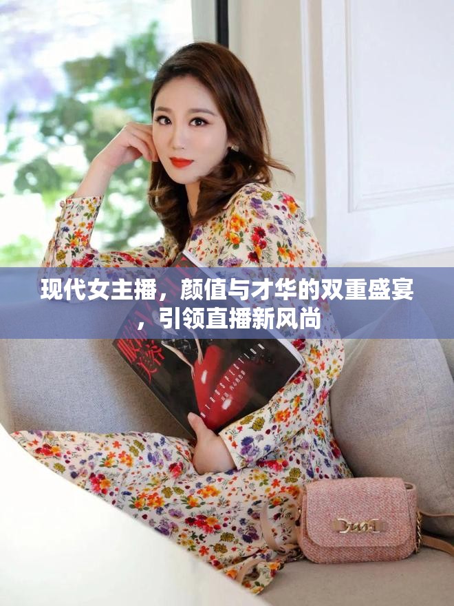 現(xiàn)代女主播，顏值與才華的雙重盛宴，引領(lǐng)直播新風尚