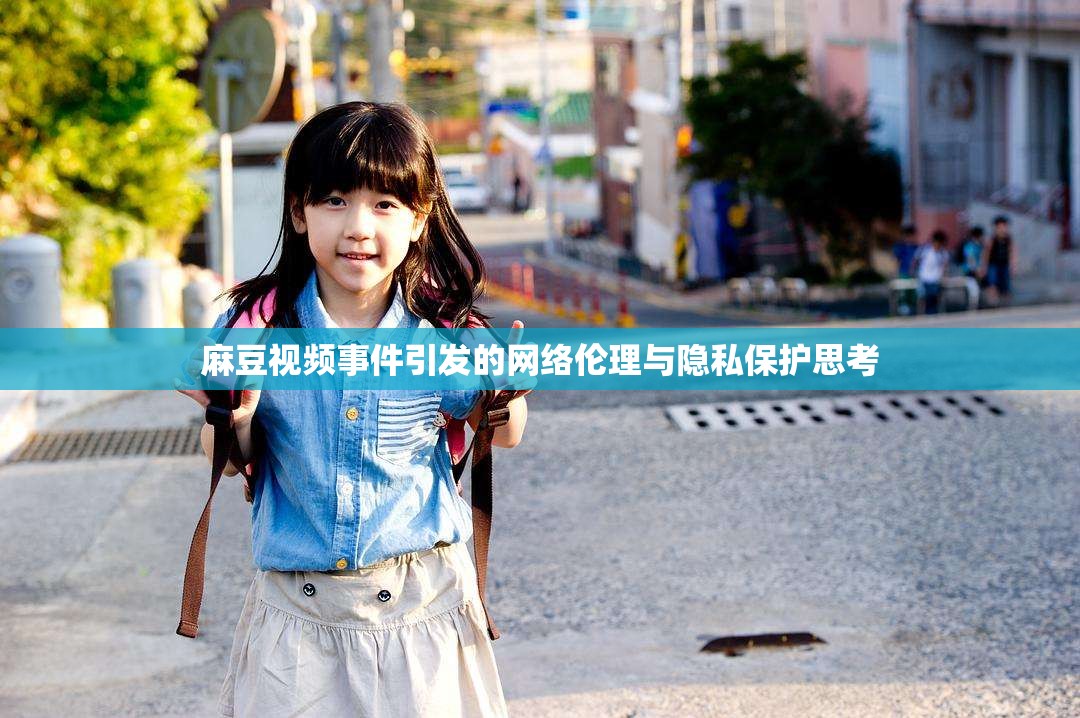 麻豆視頻事件引發(fā)的網(wǎng)絡(luò)倫理與隱私保護(hù)思考