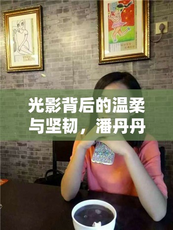 光影背后的溫柔與堅韌，潘丹丹的愛上女主播之旅