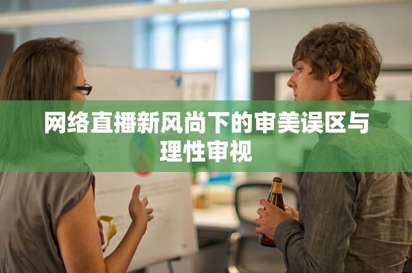 網(wǎng)絡直播新風尚下的審美誤區(qū)與理性審視