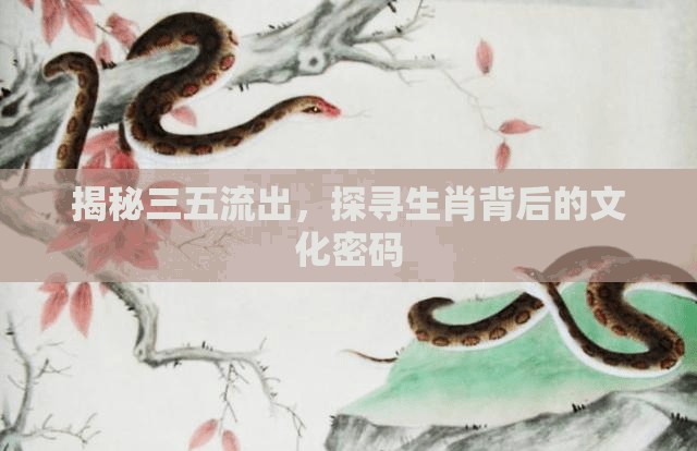 揭秘三五流出，探尋生肖背后的文化密碼