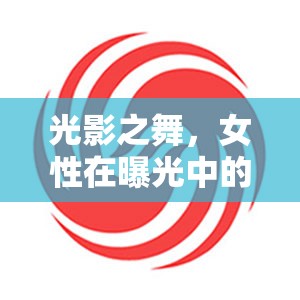 光影之舞，女性在曝光中的美麗與力量