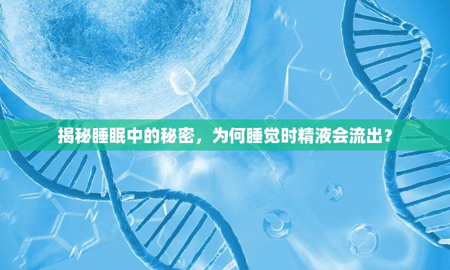 揭秘睡眠中的秘密，為何睡覺時(shí)精液會(huì)流出？