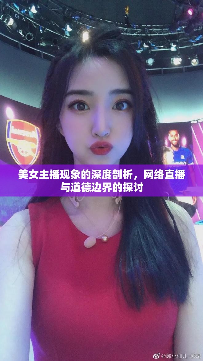美女主播現(xiàn)象的深度剖析，網(wǎng)絡(luò)直播與道德邊界的探討