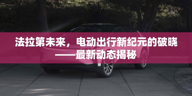 法拉第未來，電動出行新紀元的破曉——最新動態(tài)揭秘