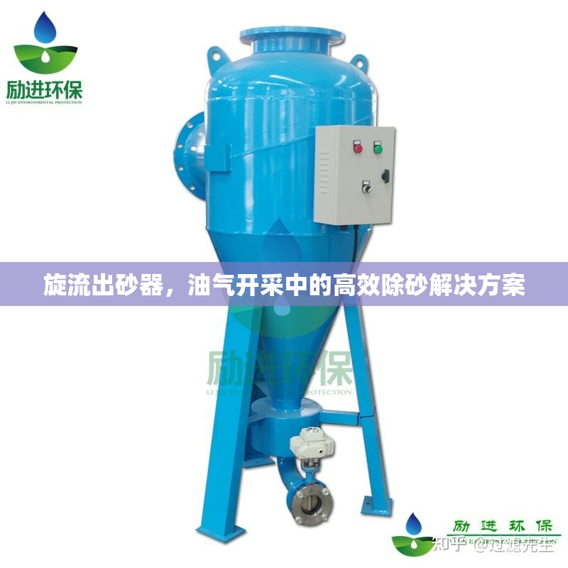 旋流出砂器，油氣開采中的高效除砂解決方案
